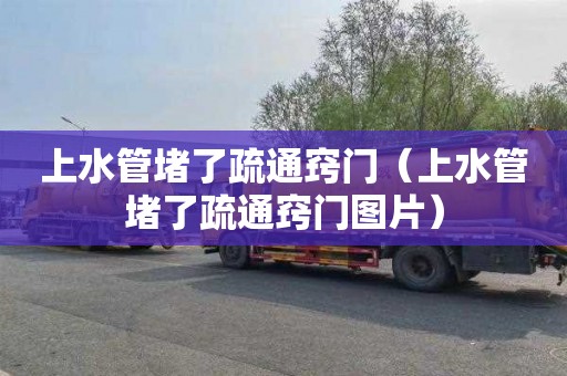 上水管堵了疏通窍门（上水管堵了疏通窍门图片）