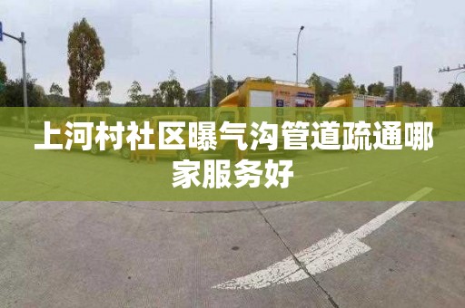 上河村社区曝气沟管道疏通哪家服务好