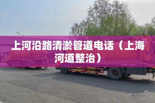 上河沿路清淤管道电话（上海河道整治）