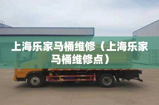 上海乐家马桶维修（上海乐家马桶维修点）