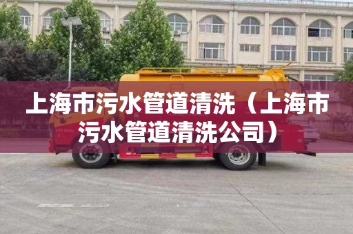 上海市污水管道清洗（上海市污水管道清洗公司）
