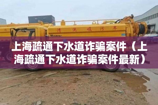 上海疏通下水道诈骗案件（上海疏通下水道诈骗案件最新）
