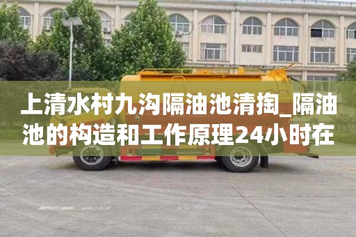 上清水村九沟隔油池清掏_隔油池的构造和工作原理24小时在线