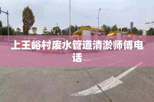 上王峪村废水管道清淤师傅电话