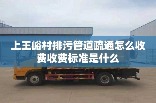 上王峪村排污管道疏通怎么收费收费标准是什么