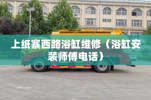 上纸寨西路浴缸维修（浴缸安装师傅电话）