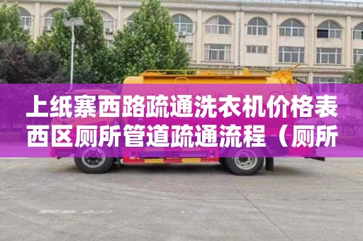 上纸寨西路疏通洗衣机价格表西区厕所管道疏通流程（厕所管道疏通服务）