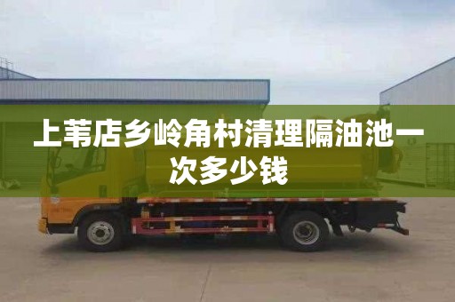 上苇店乡岭角村清理隔油池一次多少钱