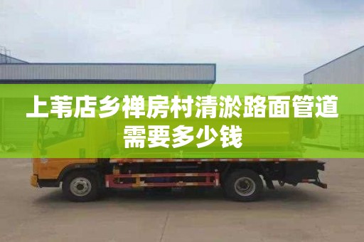 上苇店乡禅房村清淤路面管道需要多少钱