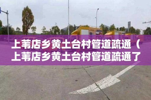 上苇店乡黄土台村管道疏通（上苇店乡黄土台村管道疏通了吗）