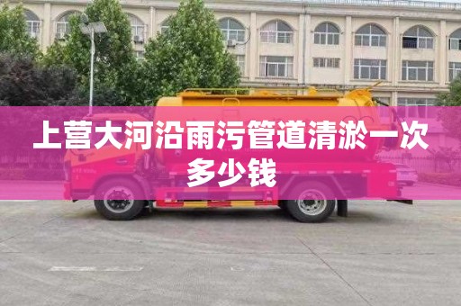 上营大河沿雨污管道清淤一次多少钱