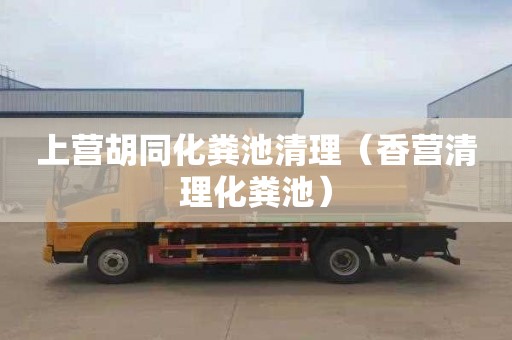 上营胡同化粪池清理（香营清理化粪池）