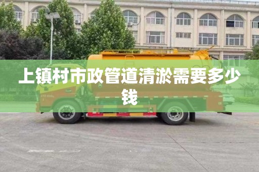 上镇村市政管道清淤需要多少钱