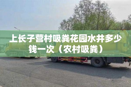 上长子营村吸粪花园水井多少钱一次（农村吸粪）