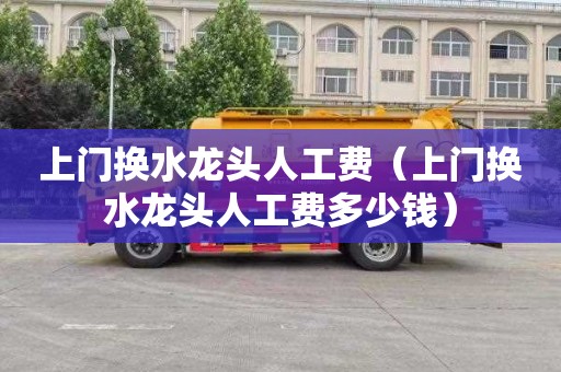 上门换水龙头人工费（上门换水龙头人工费多少钱）