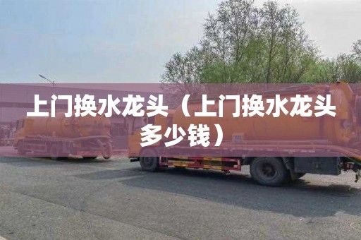 上门换水龙头（上门换水龙头多少钱）