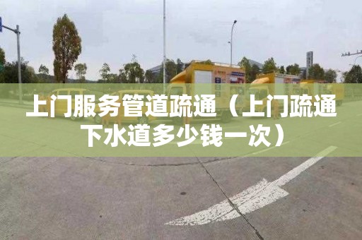 上门服务管道疏通（上门疏通下水道多少钱一次）