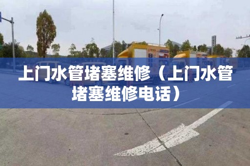 上门水管堵塞维修（上门水管堵塞维修电话）