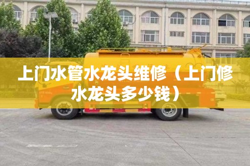上门水管水龙头维修（上门修水龙头多少钱）
