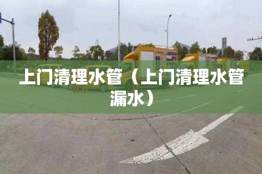 上门清理水管（上门清理水管漏水）