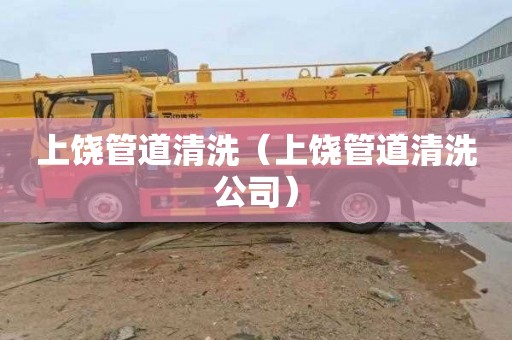 上饶管道清洗（上饶管道清洗公司）