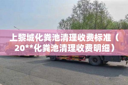 上黎城化粪池清理收费标准（20**化粪池清理收费明细）