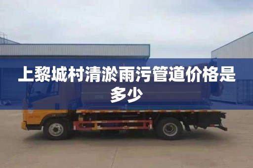 上黎城村清淤雨污管道价格是多少