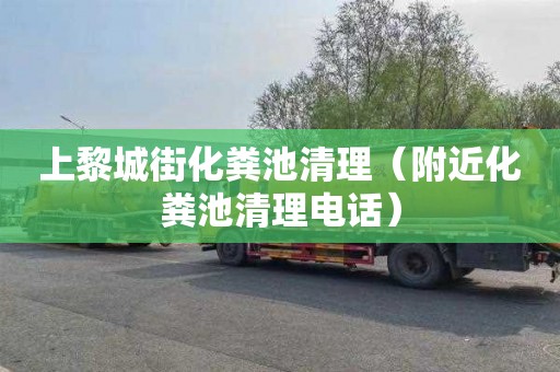 上黎城街化粪池清理（附近化粪池清理电话）