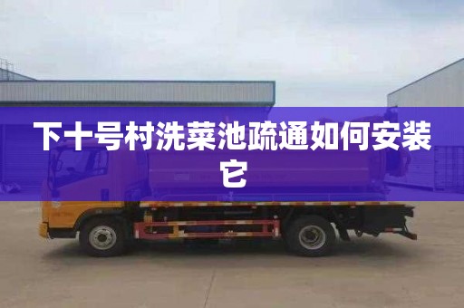 下十号村洗菜池疏通如何安装它