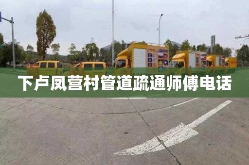 下卢凤营村管道疏通师傅电话