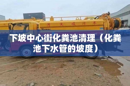 下坡中心街化粪池清理（化粪池下水管的坡度）