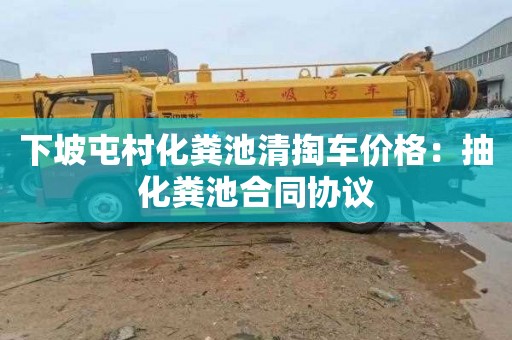下坡屯村化粪池清掏车价格：抽化粪池合同协议