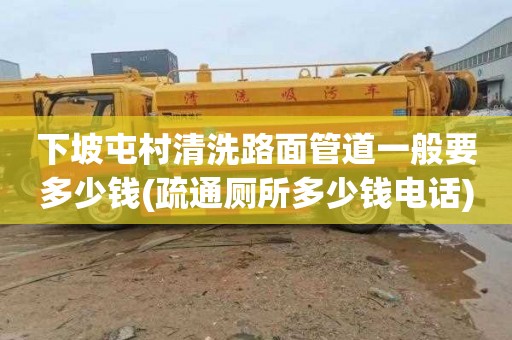 下坡屯村清洗路面管道一般要多少钱(疏通厕所多少钱电话)