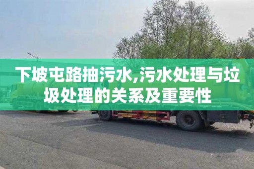 下坡屯路抽污水,污水处理与垃圾处理的关系及重要性
