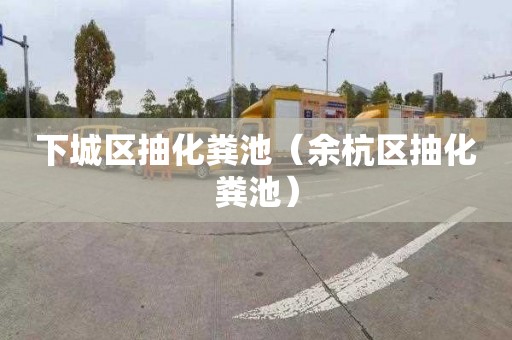 下城区抽化粪池（余杭区抽化粪池）