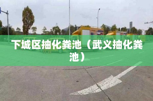 下城区抽化粪池（武义抽化粪池）