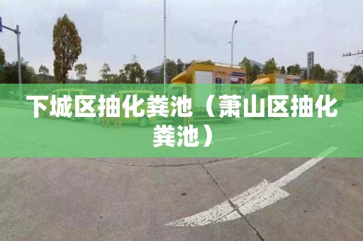 下城区抽化粪池（萧山区抽化粪池）