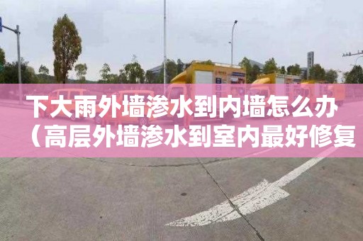 下大雨外墙渗水到内墙怎么办（高层外墙渗水到室内最好修复办法）