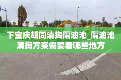 下宝庆胡同清掏隔油池_隔油池清掏方案需要看哪些地方