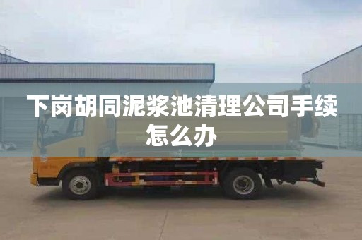 下岗胡同泥浆池清理公司手续怎么办