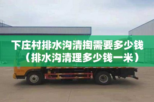 下庄村排水沟清掏需要多少钱（排水沟清理多少钱一米）