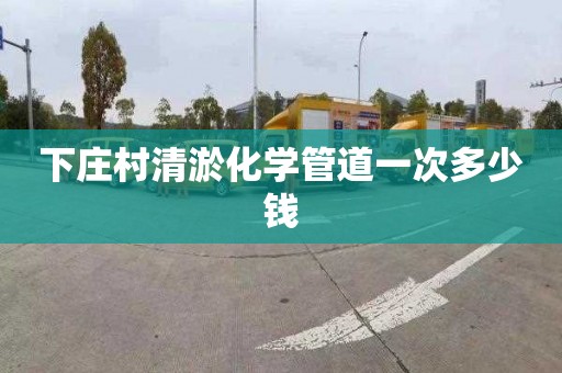 下庄村清淤化学管道一次多少钱
