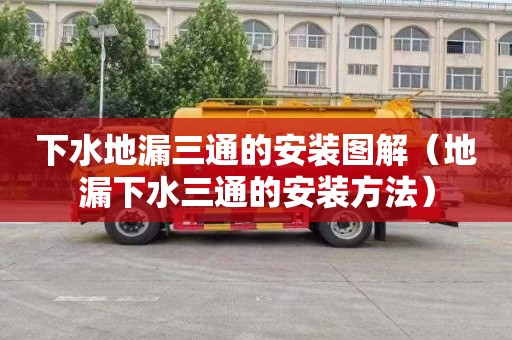 下水地漏三通的安装图解（地漏下水三通的安装方法）