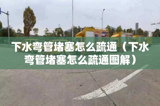 下水弯管堵塞怎么疏通（下水弯管堵塞怎么疏通图解）