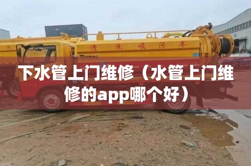 下水管上门维修（水管上门维修的app哪个好）