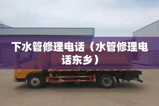 下水管修理电话（水管修理电话东乡）
