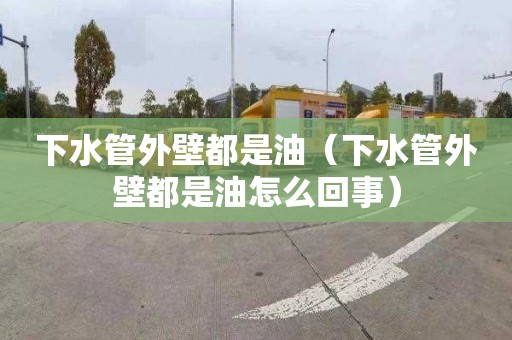 下水管外壁都是油（下水管外壁都是油怎么回事）