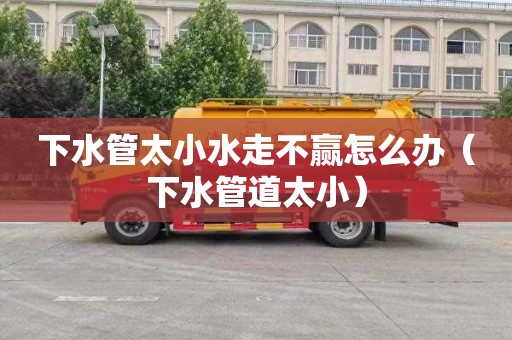 下水管太小水走不赢怎么办（下水管道太小）