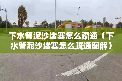 下水管泥沙堵塞怎么疏通（下水管泥沙堵塞怎么疏通图解）