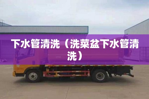 下水管清洗（洗菜盆下水管清洗）